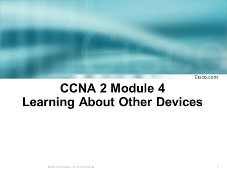 1 © 2003, Cisco Systems, Inc. All rights reserved. CCNA 2 Module 4 Learning About Other Devices.