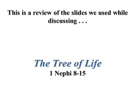 This is a review of the slides we used while discussing... The Tree of Life 1 Nephi 8-15.