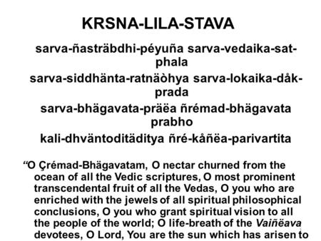 1 KRSNA-LILA-STAVA sarva-ñasträbdhi-péyuña sarva-vedaika-sat- phala sarva-siddhänta-ratnäòhya sarva-lokaika-dåk- prada sarva-bhägavata-präëa ñrémad-bhägavata.