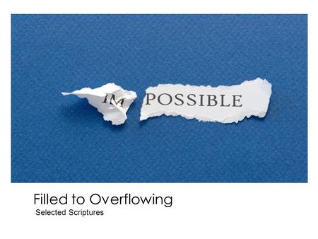 Filled to Overflowing Selected Scriptures. “And being assembled together with them, He commanded them not to depart from Jerusalem, but to wait for the.