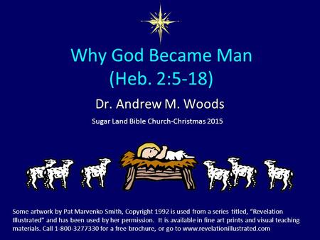 Why God Became Man (Heb. 2:5-18) Dr. Andrew M. Woods Sugar Land Bible Church-Christmas 2015 Some artwork by Pat Marvenko Smith, Copyright 1992 is used.