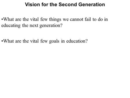 Vision for the Second Generation What are the vital few things we cannot fail to do in educating the next generation? What are the vital few goals in education?