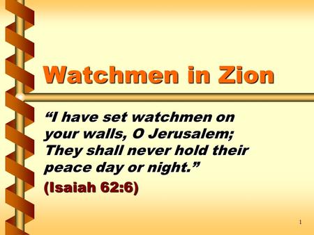 1 Watchmen in Zion “I have set watchmen on your walls, O Jerusalem; They shall never hold their peace day or night.” (Isaiah 62:6)