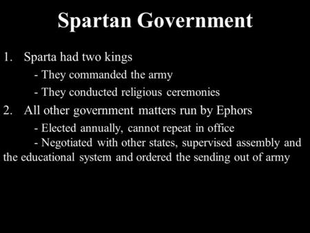 Spartan Government 1.Sparta had two kings - They commanded the army - They conducted religious ceremonies 2.All other government matters run by Ephors.