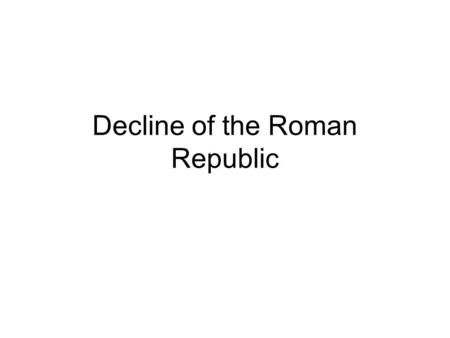 Decline of the Roman Republic. DECLINE OF ROMAN REPUBLIC The success of the republic coincided with the beginning of its decline. As Roman territories.