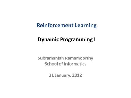 Reinforcement Learning Dynamic Programming I Subramanian Ramamoorthy School of Informatics 31 January, 2012.