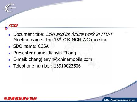 Document title: DSN and its future work in ITU-T Meeting name: The 15 th CJK NGN WG meeting SDO name: CCSA Presenter name: Jianyin Zhang