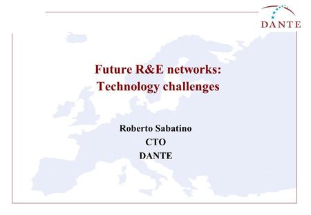 Future R&E networks: Technology challenges Roberto Sabatino CTO DANTE.