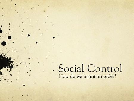 Social Control How do we maintain order?. 2 Ways to enforce society’s norms (social control) 1. Internalization 2. Sanctions.