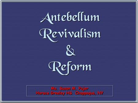 Ms. Susan M. Pojer Horace Greeley HS Chappaqua, NY Antebellum Revivalism & Reform.