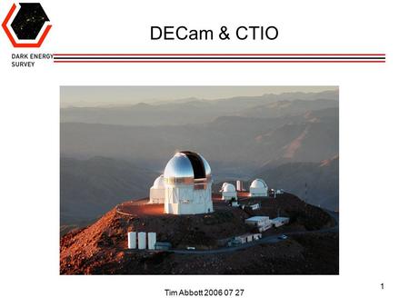 Tim Abbott 2006 07 27 1 DECam & CTIO. Tim Abbott 2006 07 27 2 DECam & CTIO DECam will greatly expand and extend wide field imaging capability at CTIO.