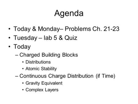 Agenda Today & Monday– Problems Ch. 21-23 Tuesday – lab 5 & Quiz Today –Charged Building Blocks Distributions Atomic Stability –Continuous Charge Distribution.