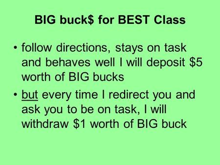 BIG buck$ for BEST Class follow directions, stays on task and behaves well I will deposit $5 worth of BIG bucks but every time I redirect you and ask you.