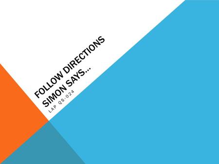 FOLLOW DIRECTIONS SIMON SAYS… LAP QS-024. DO NOW In your journal answer the following questions using complete sentences: 1.Why is it important to follow.