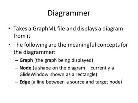 Diagrammer Takes a GraphML file and displays a diagram from it The following are the meaningful concepts for the diagrammer: – Graph (the graph being displayed)