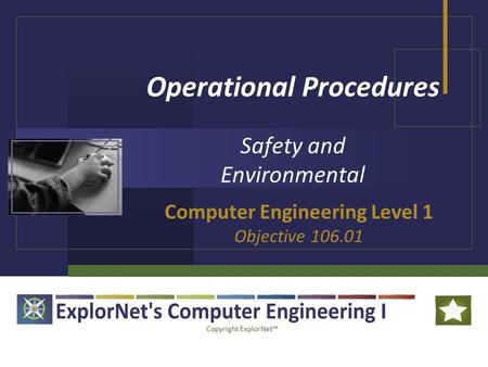 Copyright ExplorNet™ Operational Procedures Safety and Environmental Computer Engineering Level 1 Objective 106.01.