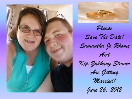 Please Save The Date! Samantha Jo Rhome And Kip Zakkary Sterner Are Getting Married! June 26, 2012.