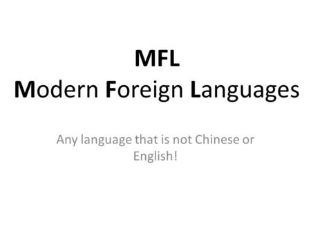 MFL Modern Foreign Languages Any language that is not Chinese or English!