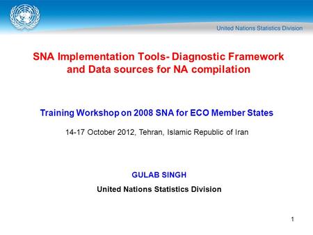 1 SNA Implementation Tools- Diagnostic Framework and Data sources for NA compilation Training Workshop on 2008 SNA for ECO Member States 14-17 October.