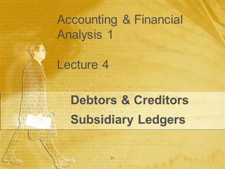 Br Accounting & Financial Analysis 1 Lecture 4 Debtors & Creditors Subsidiary Ledgers.