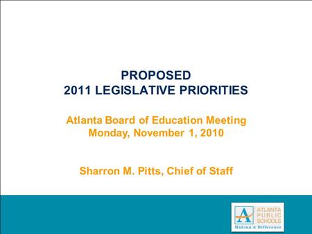 0 PROPOSED 2011 LEGISLATIVE PRIORITIES Atlanta Board of Education Meeting Monday, November 1, 2010 Sharron M. Pitts, Chief of Staff.