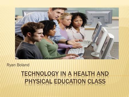 Ryan Boland.  To equip health and physical education teachers with technological resources to help students in skill development, to reinforce understanding.