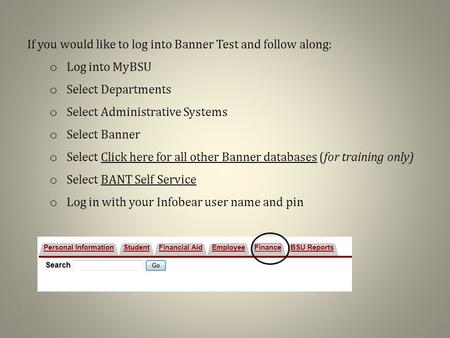 If you would like to log into Banner Test and follow along: o Log into MyBSU o Select Departments o Select Administrative Systems o Select Banner o Select.