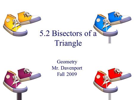 5.2 Bisectors of a Triangle Geometry Mr. Davenport Fall 2009.