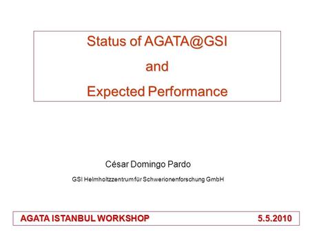 César Domingo Pardo GSI Helmholtzzentrum für Schwerionenforschung GmbH Status of and Expected Performance AGATA ISTANBUL WORKSHOP 5.5.2010.