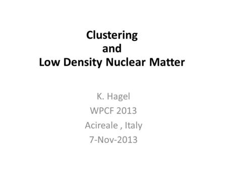 In-Medium Cluster Binding Energies and Mott Points in Low Density Nuclear Matter K. Hagel WPCF 2013 Acireale, Italy 7-Nov-2013 Clustering and Low Density.