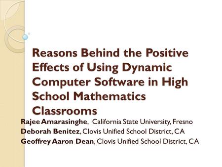 Reasons Behind the Positive Effects of Using Dynamic Computer Software in High School Mathematics Classrooms Rajee Amarasinghe, California State University,