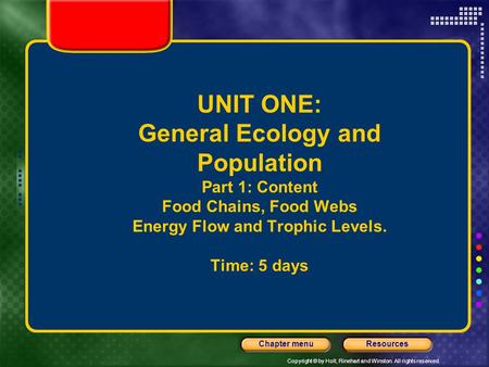 Copyright © by Holt, Rinehart and Winston. All rights reserved. ResourcesChapter menu UNIT ONE: General Ecology and Population Part 1: Content Food Chains,