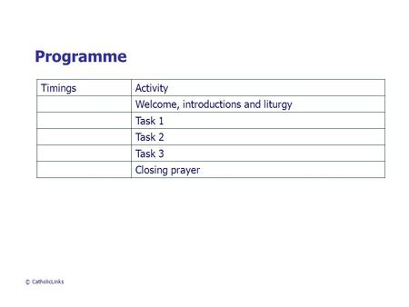 TimingsActivity Welcome, introductions and liturgy Task 1 Task 2 Task 3 Closing prayer Programme © CatholicLinks.