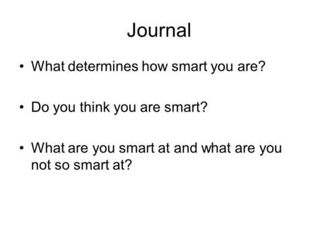 Journal What determines how smart you are? Do you think you are smart? What are you smart at and what are you not so smart at?