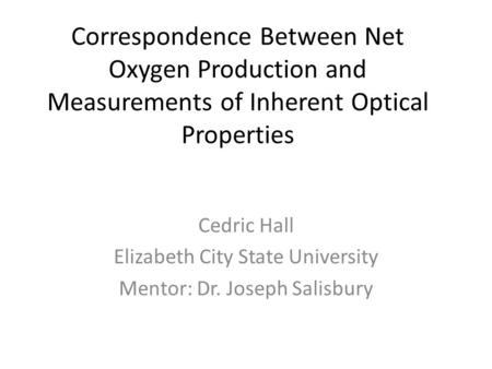 Correspondence Between Net Oxygen Production and Measurements of Inherent Optical Properties Cedric Hall Elizabeth City State University Mentor: Dr. Joseph.