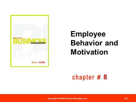 Copyright © 2012 Pearson Education, Inc. Publishing as Prentice Hall 8-1 # Copyright © 2015 Pearson Education, Inc. Employee Behavior and Motivation 8.