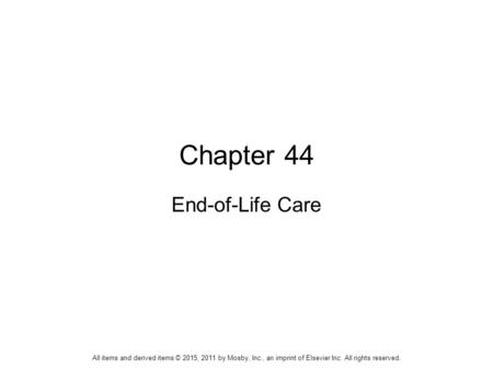 Chapter 44 End-of-Life Care All items and derived items © 2015, 2011 by Mosby, Inc., an imprint of Elsevier Inc. All rights reserved.