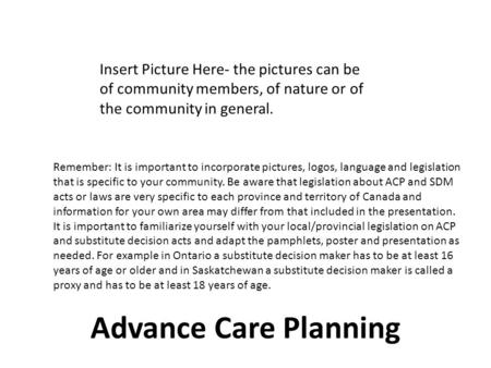 Advance Care Planning Insert Picture Here- the pictures can be of community members, of nature or of the community in general. Remember: It is important.