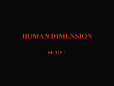 HUMAN DIMENSION MCDP 1 OVERVIEW Understanding of the physical dimensions of combat.