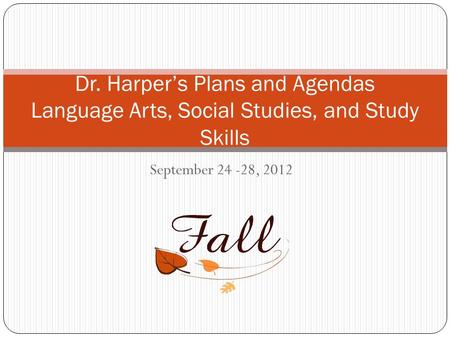 September 24 -28, 2012 Dr. Harper’s Plans and Agendas Language Arts, Social Studies, and Study Skills.