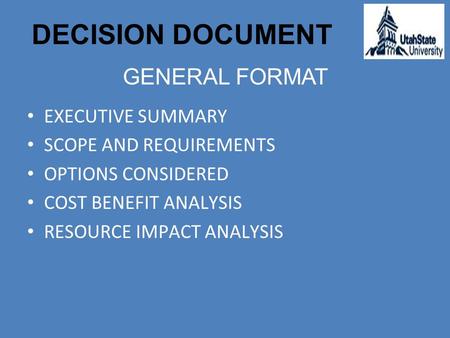 DECISION DOCUMENT EXECUTIVE SUMMARY SCOPE AND REQUIREMENTS OPTIONS CONSIDERED COST BENEFIT ANALYSIS RESOURCE IMPACT ANALYSIS GENERAL FORMAT.