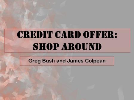 Credit Card Offer: Shop Around Greg Bush and James Colpean.