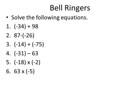 Bell Ringers Solve the following equations. 1.(-34) + 98 2.87-(-26) 3.(-14) + (-75) 4.(-31) – 63 5.(-18) x (-2) 6.63 x (-5)