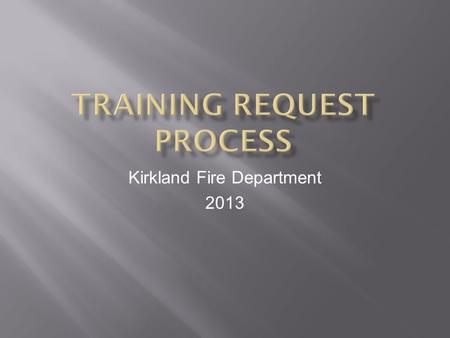 Kirkland Fire Department 2013.  Levels of training  Completing the training request form  How to submit your training request  Required paperwork.