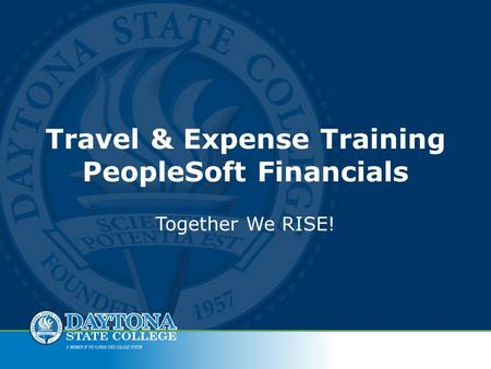 Travel & Expense Training PeopleSoft Financials Together We RISE!