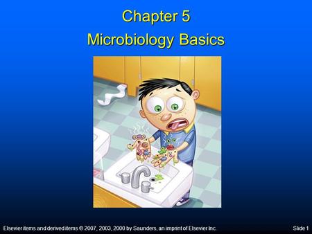 Elsevier items and derived items © 2007, 2003, 2000 by Saunders, an imprint of Elsevier Inc.Slide 1 Chapter 5 Microbiology Basics.