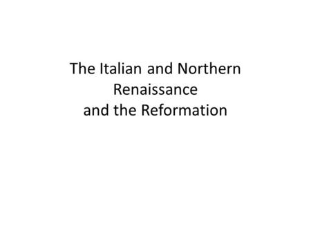 The Italian and Northern Renaissance and the Reformation.