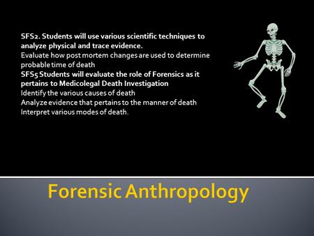 SFS2. Students will use various scientific techniques to analyze physical and trace evidence. Evaluate how post mortem changes are used to determine probable.