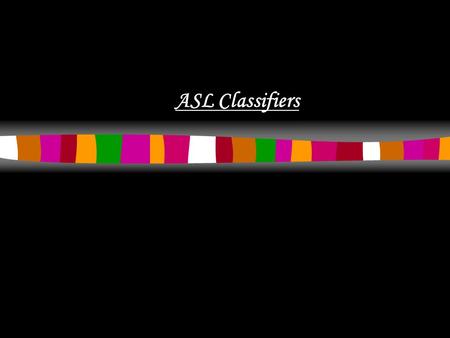 ASL Classifiers. What are ASL classifiers? Classifiers are hand shapes that represents shapes, size, things and location. They do not replace signs.