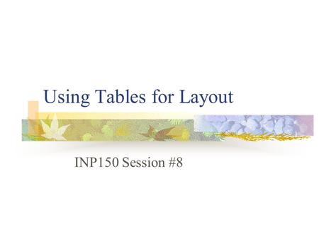 Using Tables for Layout INP150 Session #8. Layout Map out your page Design with paper and pencil Determine number of rows and columns you need Determine.